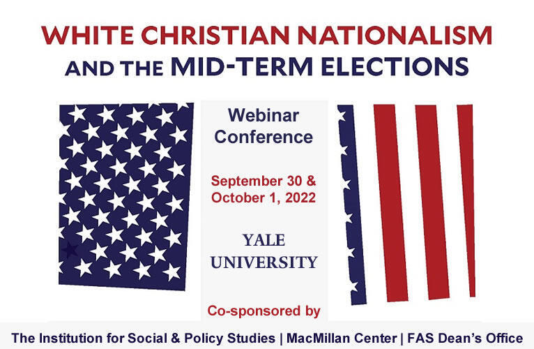 White Christian Nationalism and the midterm elections. Webinar conference. September 30 and October 1. Yale University. Co-sponsored by ISPS, the MacMillan Center, and FAS Dean's Office